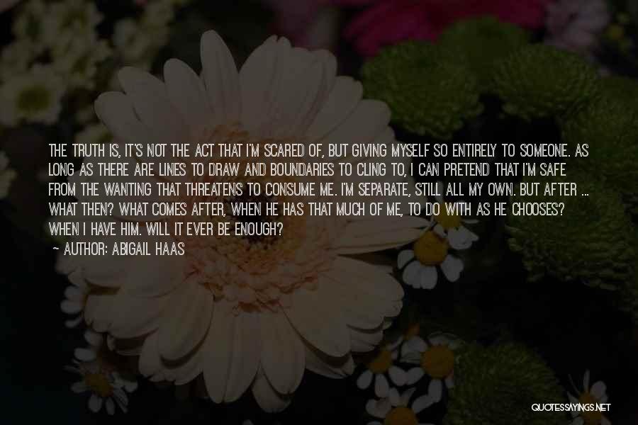 Abigail Haas Quotes: The Truth Is, It's Not The Act That I'm Scared Of, But Giving Myself So Entirely To Someone. As Long