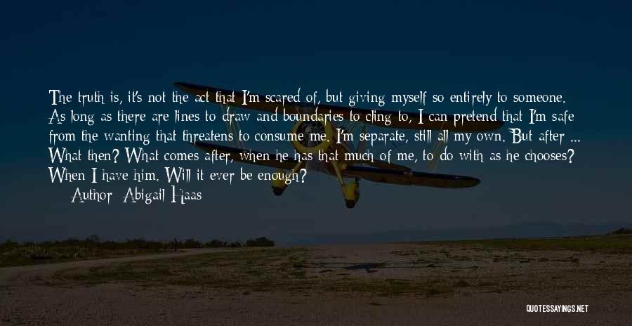 Abigail Haas Quotes: The Truth Is, It's Not The Act That I'm Scared Of, But Giving Myself So Entirely To Someone. As Long