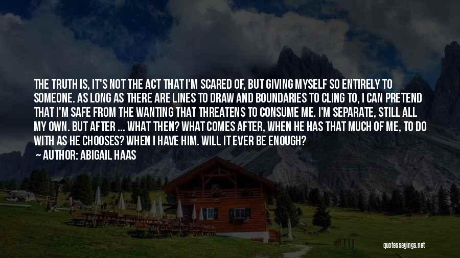 Abigail Haas Quotes: The Truth Is, It's Not The Act That I'm Scared Of, But Giving Myself So Entirely To Someone. As Long