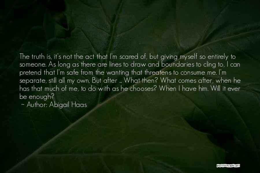 Abigail Haas Quotes: The Truth Is, It's Not The Act That I'm Scared Of, But Giving Myself So Entirely To Someone. As Long