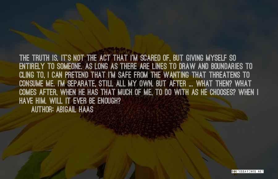 Abigail Haas Quotes: The Truth Is, It's Not The Act That I'm Scared Of, But Giving Myself So Entirely To Someone. As Long