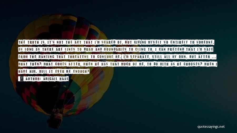 Abigail Haas Quotes: The Truth Is, It's Not The Act That I'm Scared Of, But Giving Myself So Entirely To Someone. As Long