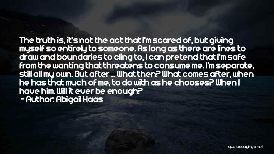 Abigail Haas Quotes: The Truth Is, It's Not The Act That I'm Scared Of, But Giving Myself So Entirely To Someone. As Long