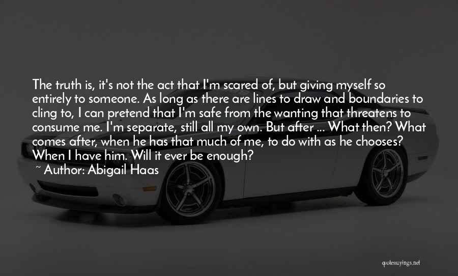 Abigail Haas Quotes: The Truth Is, It's Not The Act That I'm Scared Of, But Giving Myself So Entirely To Someone. As Long