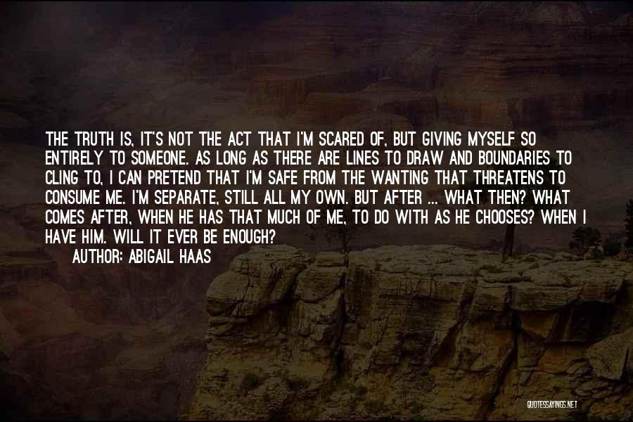 Abigail Haas Quotes: The Truth Is, It's Not The Act That I'm Scared Of, But Giving Myself So Entirely To Someone. As Long