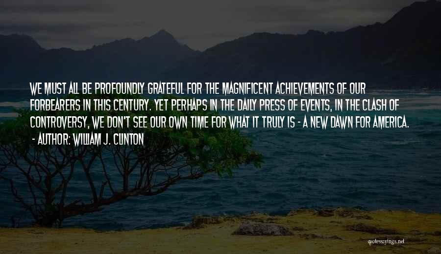 William J. Clinton Quotes: We Must All Be Profoundly Grateful For The Magnificent Achievements Of Our Forbearers In This Century. Yet Perhaps In The