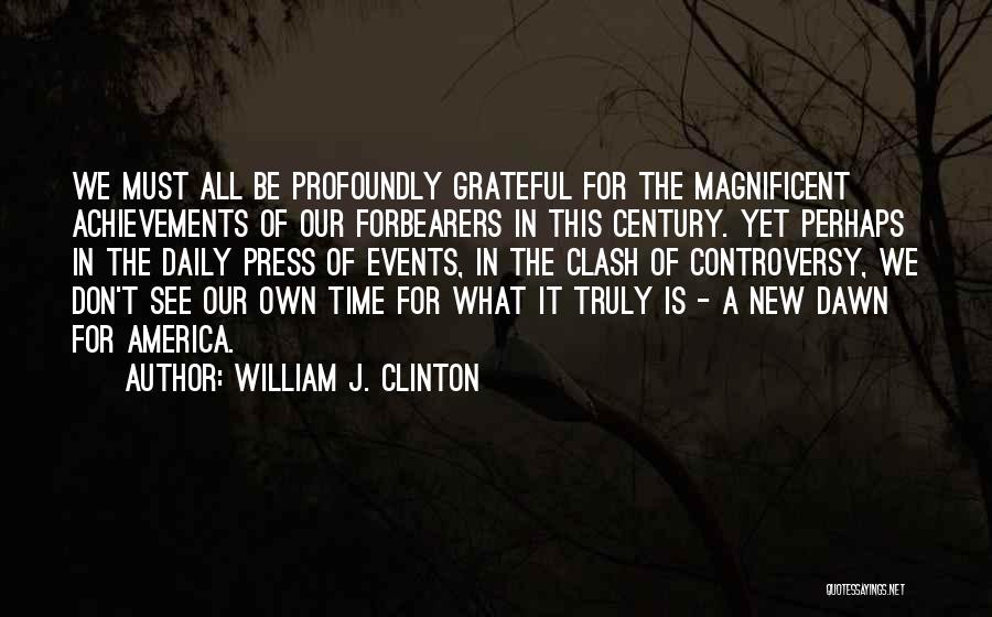 William J. Clinton Quotes: We Must All Be Profoundly Grateful For The Magnificent Achievements Of Our Forbearers In This Century. Yet Perhaps In The