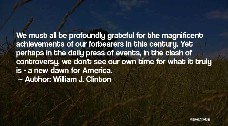 William J. Clinton Quotes: We Must All Be Profoundly Grateful For The Magnificent Achievements Of Our Forbearers In This Century. Yet Perhaps In The