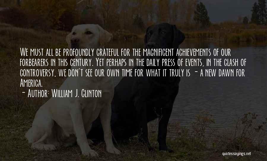 William J. Clinton Quotes: We Must All Be Profoundly Grateful For The Magnificent Achievements Of Our Forbearers In This Century. Yet Perhaps In The