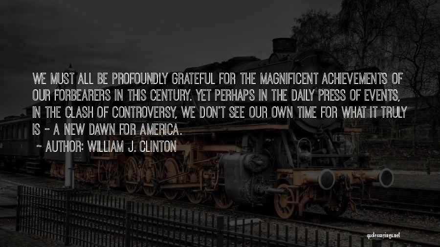 William J. Clinton Quotes: We Must All Be Profoundly Grateful For The Magnificent Achievements Of Our Forbearers In This Century. Yet Perhaps In The