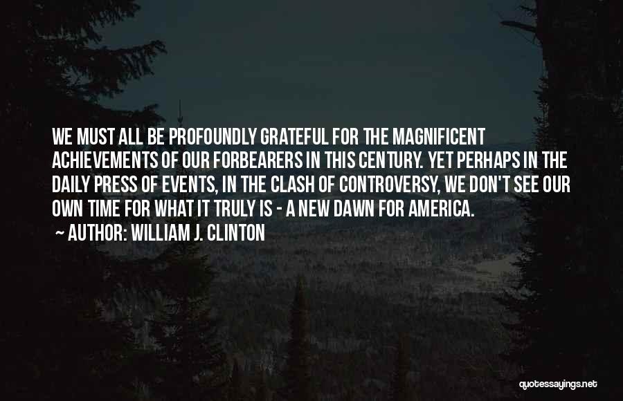 William J. Clinton Quotes: We Must All Be Profoundly Grateful For The Magnificent Achievements Of Our Forbearers In This Century. Yet Perhaps In The