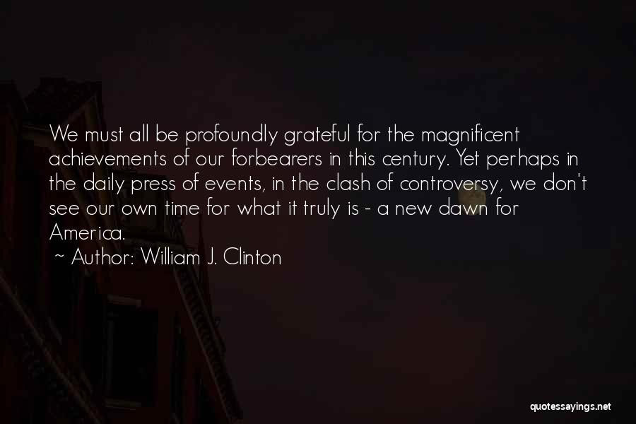 William J. Clinton Quotes: We Must All Be Profoundly Grateful For The Magnificent Achievements Of Our Forbearers In This Century. Yet Perhaps In The