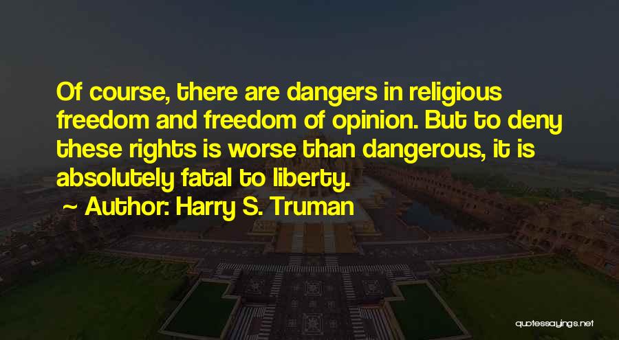 Harry S. Truman Quotes: Of Course, There Are Dangers In Religious Freedom And Freedom Of Opinion. But To Deny These Rights Is Worse Than
