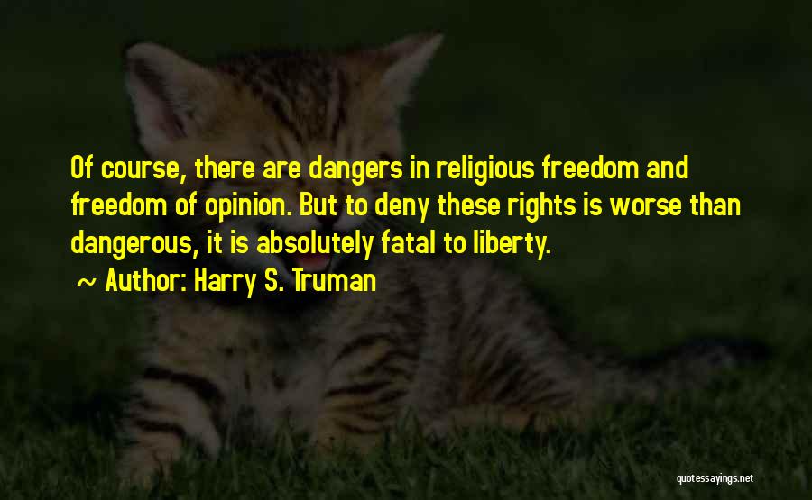 Harry S. Truman Quotes: Of Course, There Are Dangers In Religious Freedom And Freedom Of Opinion. But To Deny These Rights Is Worse Than