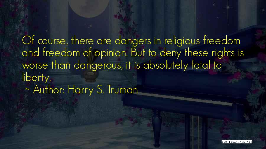 Harry S. Truman Quotes: Of Course, There Are Dangers In Religious Freedom And Freedom Of Opinion. But To Deny These Rights Is Worse Than
