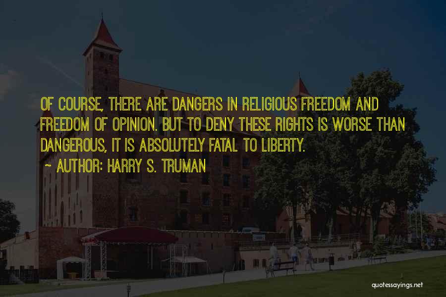 Harry S. Truman Quotes: Of Course, There Are Dangers In Religious Freedom And Freedom Of Opinion. But To Deny These Rights Is Worse Than