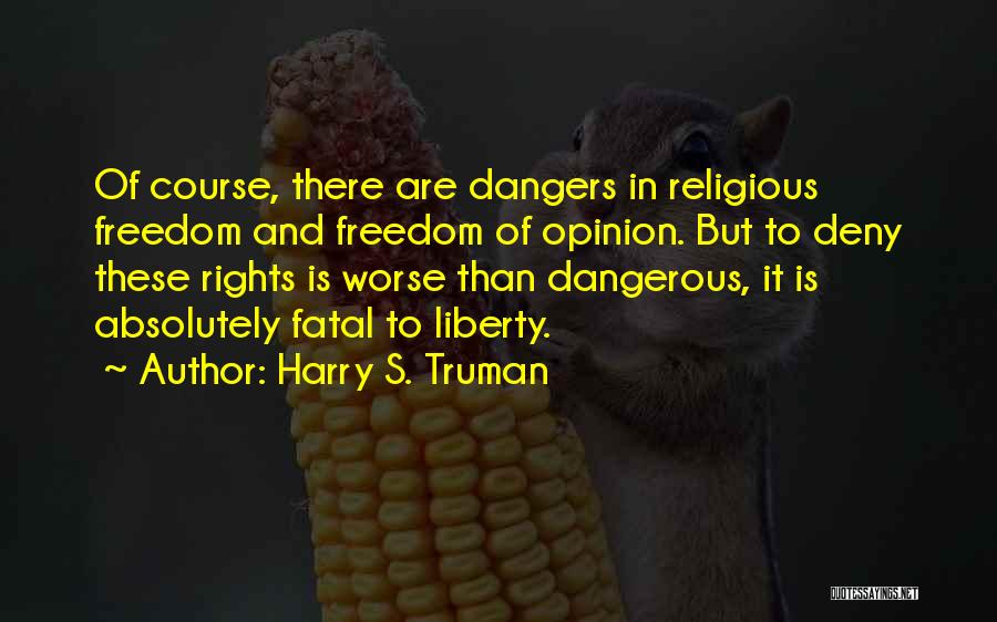 Harry S. Truman Quotes: Of Course, There Are Dangers In Religious Freedom And Freedom Of Opinion. But To Deny These Rights Is Worse Than