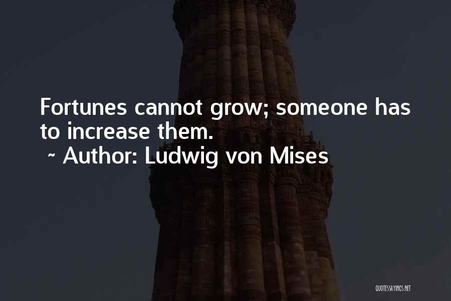 Ludwig Von Mises Quotes: Fortunes Cannot Grow; Someone Has To Increase Them.