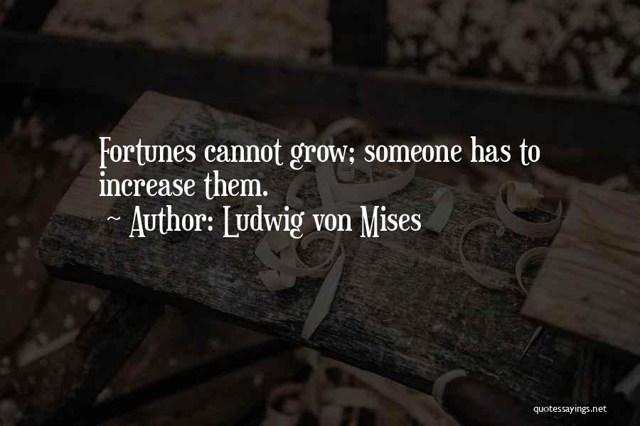 Ludwig Von Mises Quotes: Fortunes Cannot Grow; Someone Has To Increase Them.