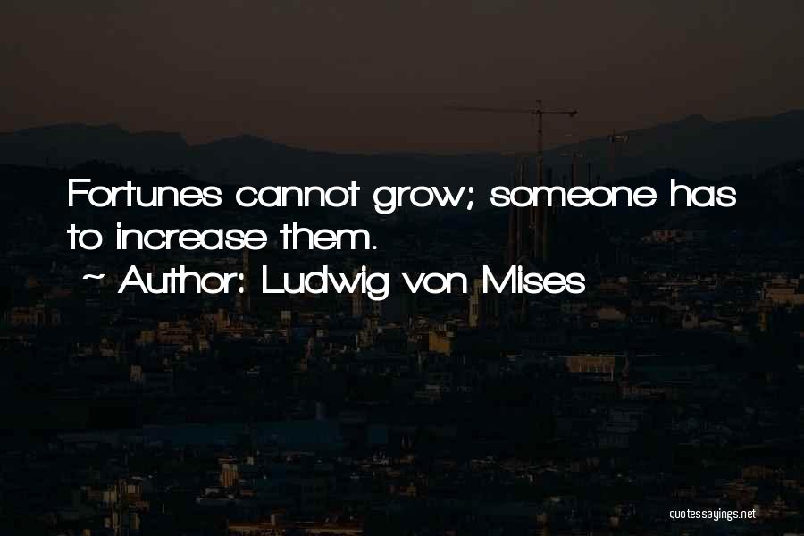 Ludwig Von Mises Quotes: Fortunes Cannot Grow; Someone Has To Increase Them.