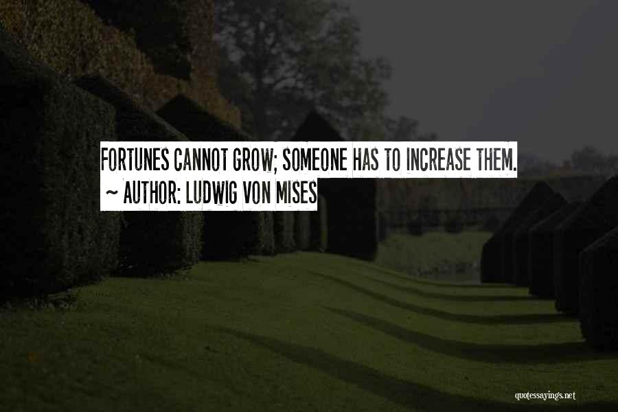 Ludwig Von Mises Quotes: Fortunes Cannot Grow; Someone Has To Increase Them.