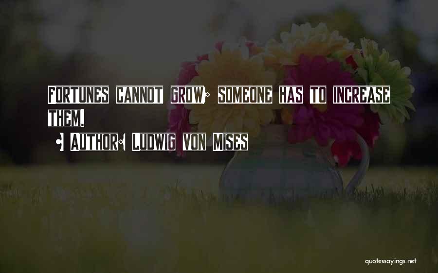 Ludwig Von Mises Quotes: Fortunes Cannot Grow; Someone Has To Increase Them.