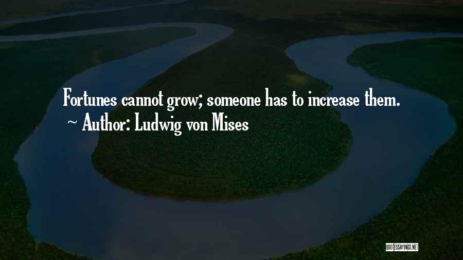 Ludwig Von Mises Quotes: Fortunes Cannot Grow; Someone Has To Increase Them.