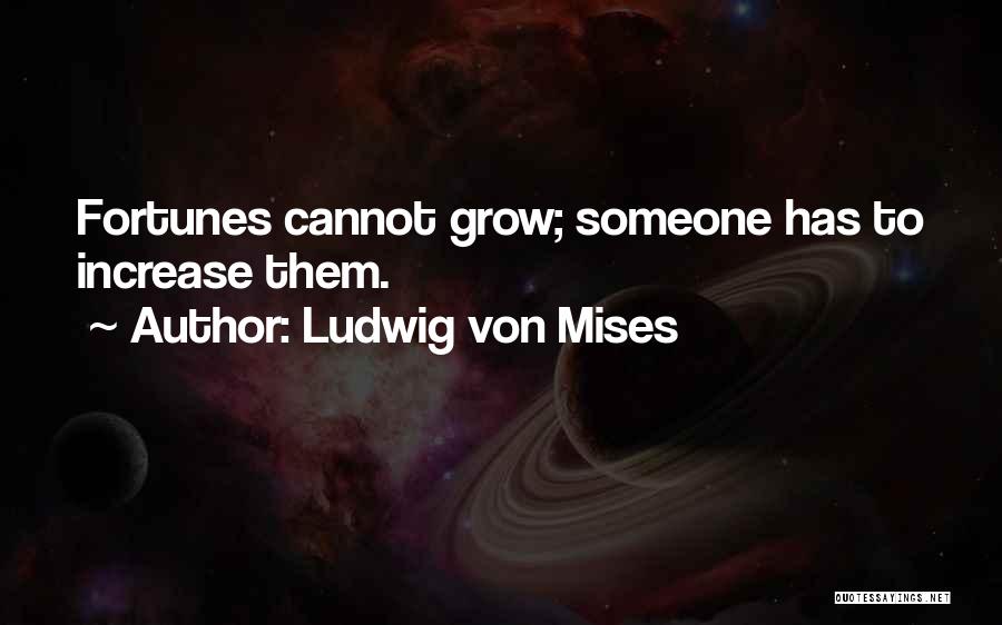 Ludwig Von Mises Quotes: Fortunes Cannot Grow; Someone Has To Increase Them.