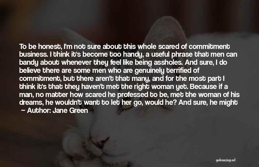 Jane Green Quotes: To Be Honest, I'm Not Sure About This Whole Scared Of Commitment Business. I Think It's Become Too Handy, A