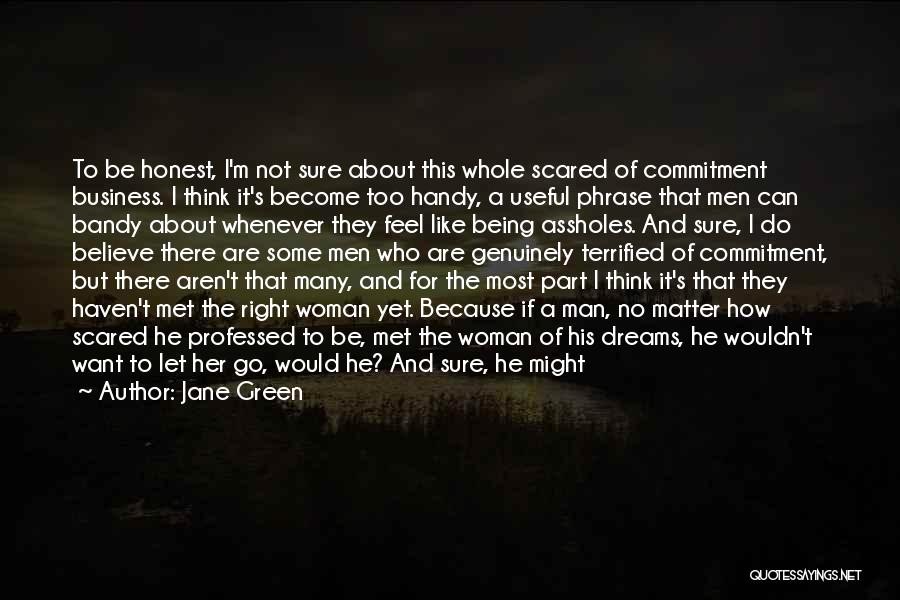 Jane Green Quotes: To Be Honest, I'm Not Sure About This Whole Scared Of Commitment Business. I Think It's Become Too Handy, A