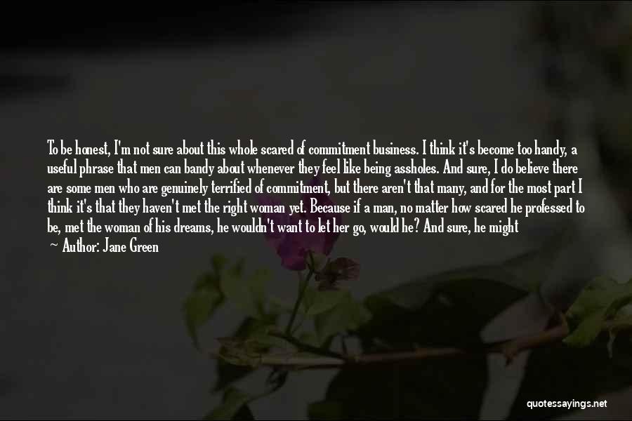 Jane Green Quotes: To Be Honest, I'm Not Sure About This Whole Scared Of Commitment Business. I Think It's Become Too Handy, A