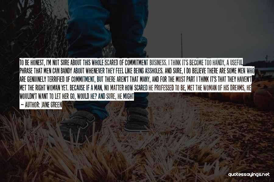 Jane Green Quotes: To Be Honest, I'm Not Sure About This Whole Scared Of Commitment Business. I Think It's Become Too Handy, A