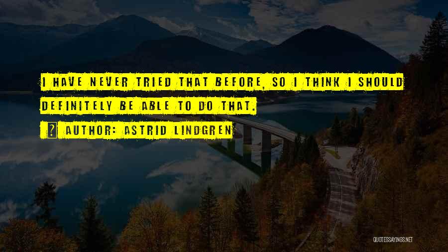 Astrid Lindgren Quotes: I Have Never Tried That Before, So I Think I Should Definitely Be Able To Do That.