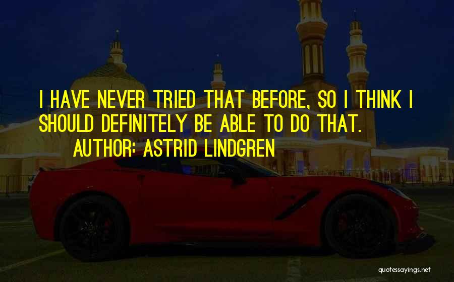 Astrid Lindgren Quotes: I Have Never Tried That Before, So I Think I Should Definitely Be Able To Do That.