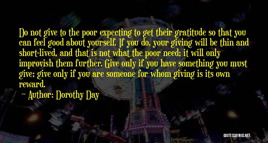 Dorothy Day Quotes: Do Not Give To The Poor Expecting To Get Their Gratitude So That You Can Feel Good About Yourself. If