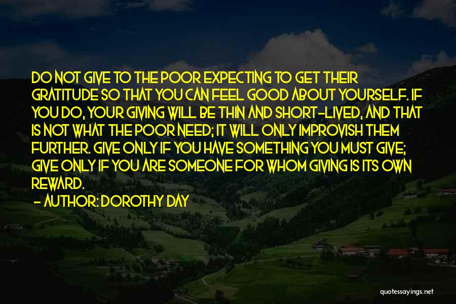 Dorothy Day Quotes: Do Not Give To The Poor Expecting To Get Their Gratitude So That You Can Feel Good About Yourself. If