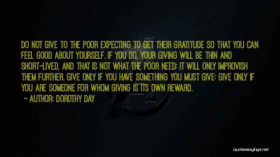 Dorothy Day Quotes: Do Not Give To The Poor Expecting To Get Their Gratitude So That You Can Feel Good About Yourself. If