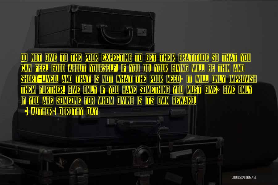 Dorothy Day Quotes: Do Not Give To The Poor Expecting To Get Their Gratitude So That You Can Feel Good About Yourself. If