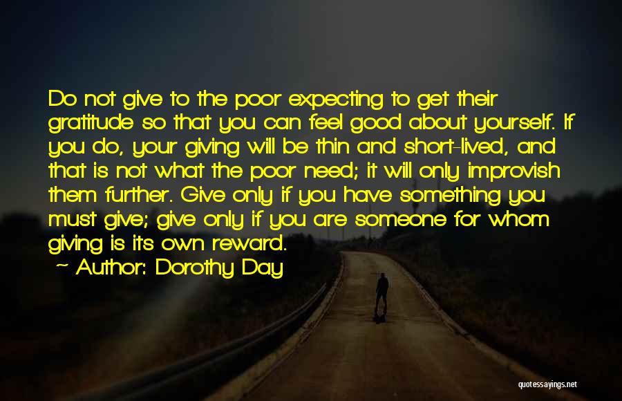 Dorothy Day Quotes: Do Not Give To The Poor Expecting To Get Their Gratitude So That You Can Feel Good About Yourself. If