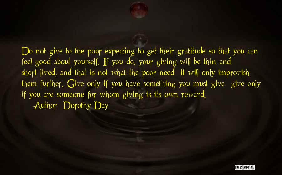 Dorothy Day Quotes: Do Not Give To The Poor Expecting To Get Their Gratitude So That You Can Feel Good About Yourself. If