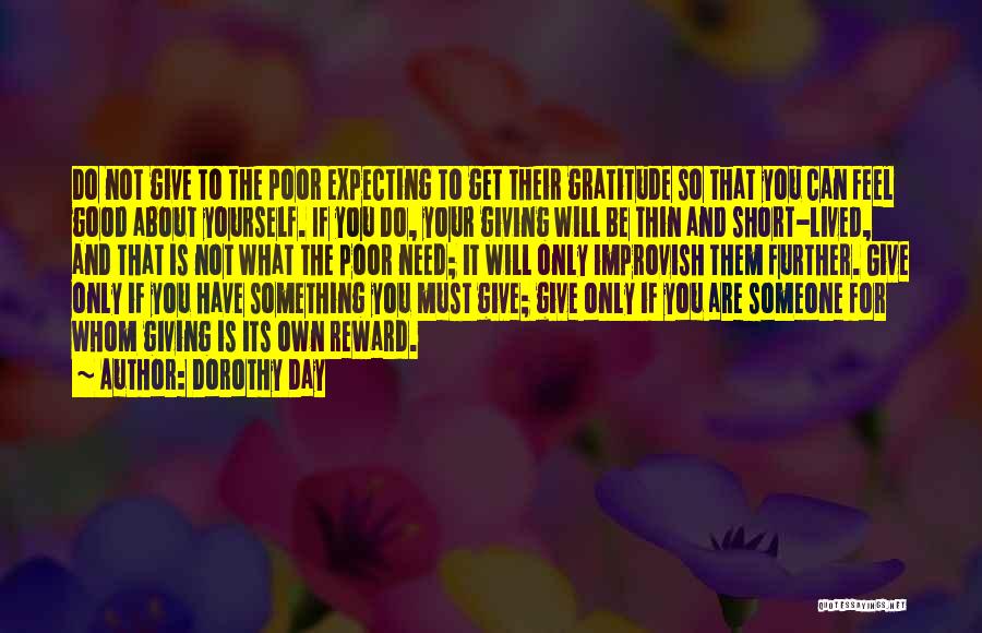 Dorothy Day Quotes: Do Not Give To The Poor Expecting To Get Their Gratitude So That You Can Feel Good About Yourself. If