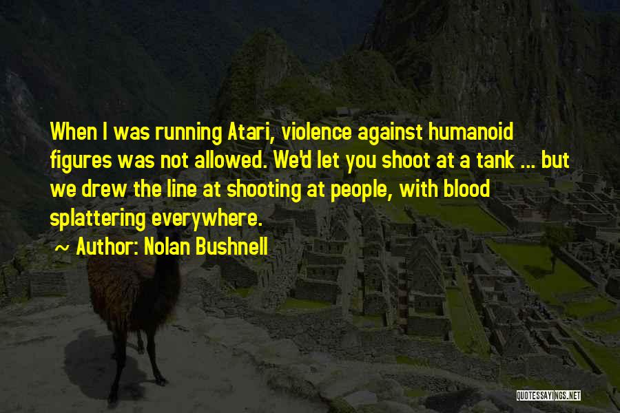 Nolan Bushnell Quotes: When I Was Running Atari, Violence Against Humanoid Figures Was Not Allowed. We'd Let You Shoot At A Tank ...