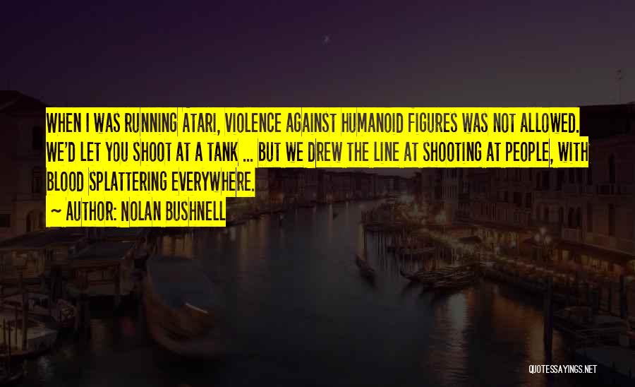 Nolan Bushnell Quotes: When I Was Running Atari, Violence Against Humanoid Figures Was Not Allowed. We'd Let You Shoot At A Tank ...