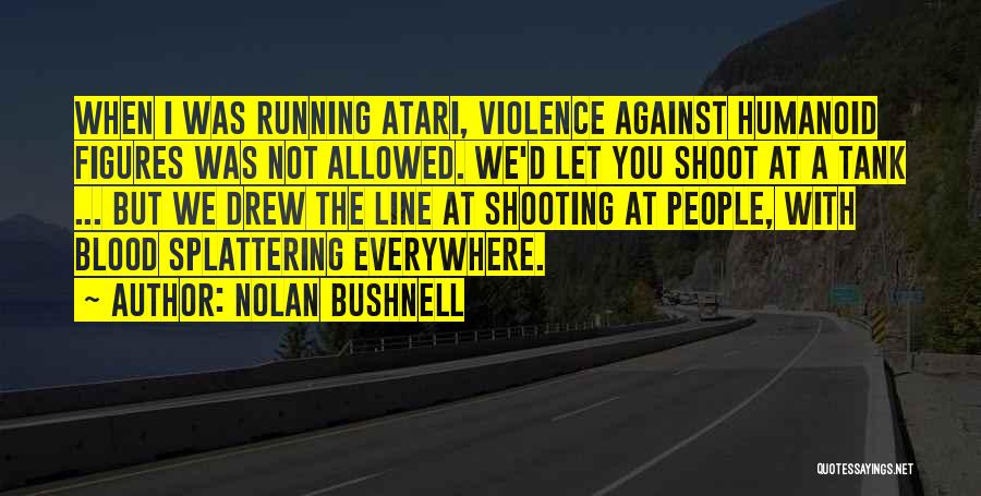 Nolan Bushnell Quotes: When I Was Running Atari, Violence Against Humanoid Figures Was Not Allowed. We'd Let You Shoot At A Tank ...