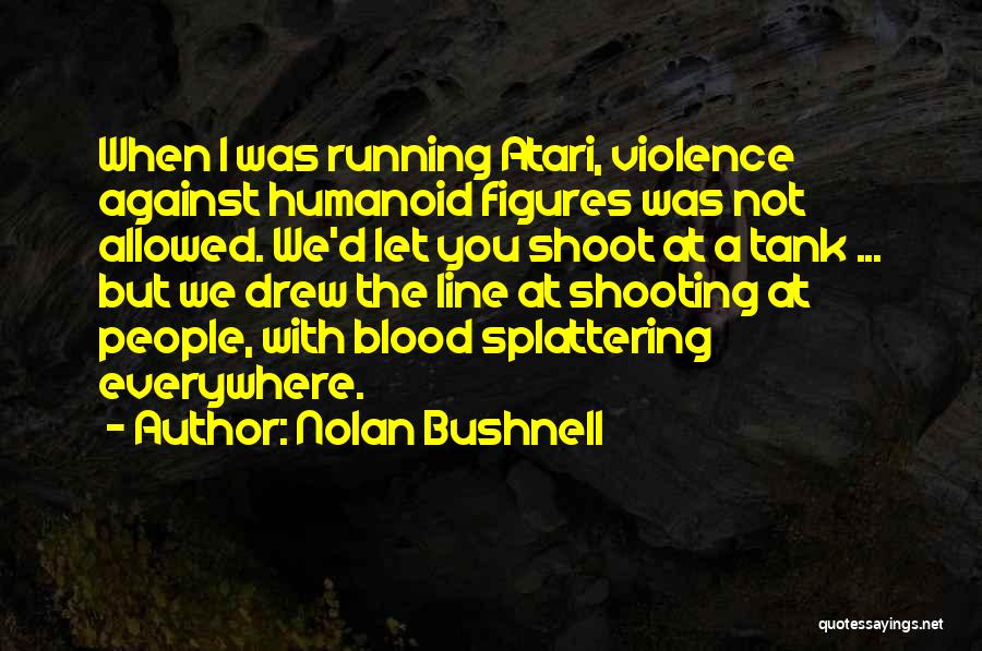 Nolan Bushnell Quotes: When I Was Running Atari, Violence Against Humanoid Figures Was Not Allowed. We'd Let You Shoot At A Tank ...