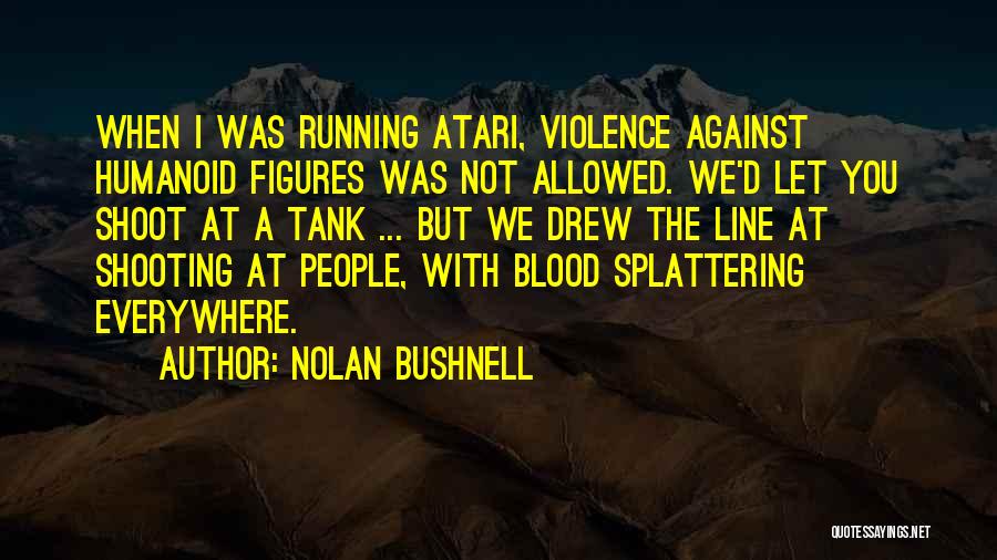 Nolan Bushnell Quotes: When I Was Running Atari, Violence Against Humanoid Figures Was Not Allowed. We'd Let You Shoot At A Tank ...