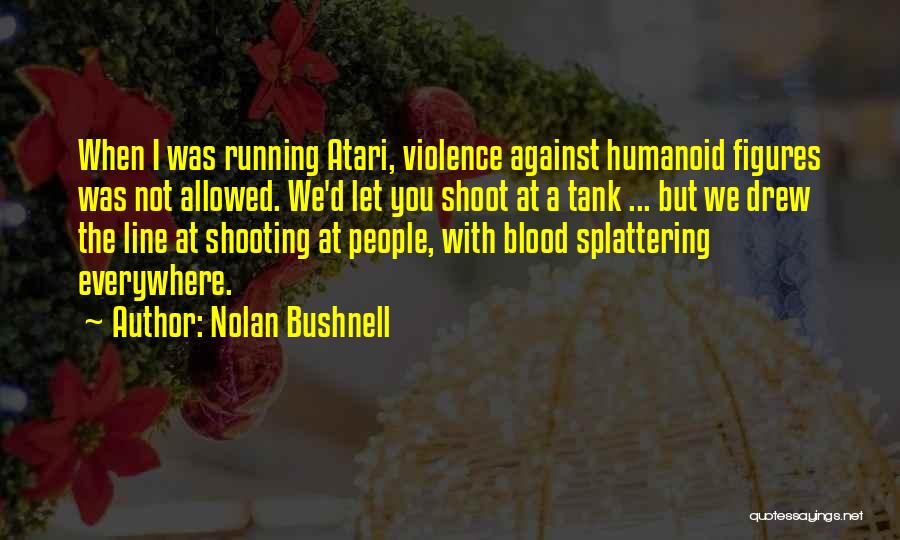 Nolan Bushnell Quotes: When I Was Running Atari, Violence Against Humanoid Figures Was Not Allowed. We'd Let You Shoot At A Tank ...