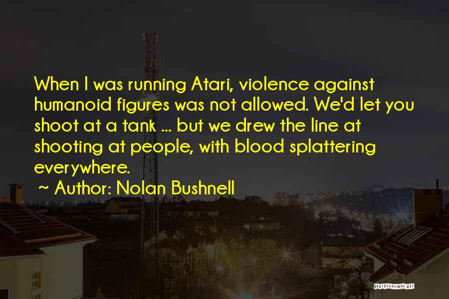 Nolan Bushnell Quotes: When I Was Running Atari, Violence Against Humanoid Figures Was Not Allowed. We'd Let You Shoot At A Tank ...