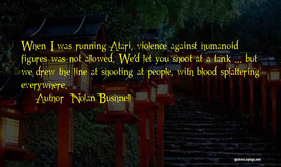 Nolan Bushnell Quotes: When I Was Running Atari, Violence Against Humanoid Figures Was Not Allowed. We'd Let You Shoot At A Tank ...