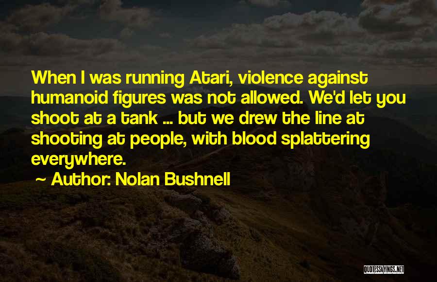 Nolan Bushnell Quotes: When I Was Running Atari, Violence Against Humanoid Figures Was Not Allowed. We'd Let You Shoot At A Tank ...